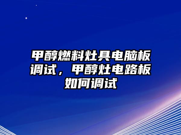 甲醇燃料灶具電腦板調(diào)試，甲醇灶電路板如何調(diào)試