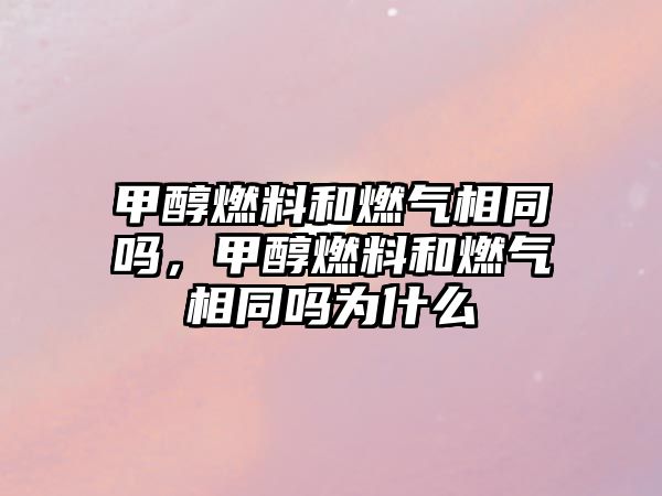 甲醇燃料和燃?xì)庀嗤瑔?，甲醇燃料和燃?xì)庀嗤瑔釣槭裁? class=