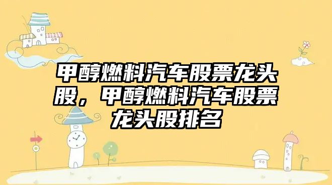 甲醇燃料汽車(chē)股票龍頭股，甲醇燃料汽車(chē)股票龍頭股排名