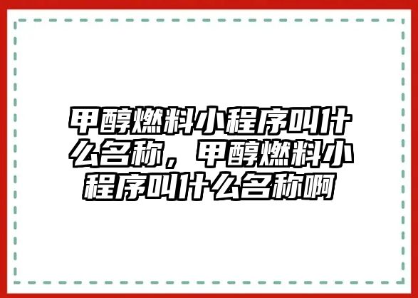 甲醇燃料小程序叫什么名稱，甲醇燃料小程序叫什么名稱啊