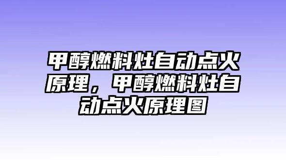 甲醇燃料灶自動點(diǎn)火原理，甲醇燃料灶自動點(diǎn)火原理圖