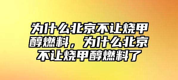 為什么北京不讓燒甲醇燃料，為什么北京不讓燒甲醇燃料了