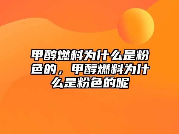 甲醇燃料為什么是粉色的，甲醇燃料為什么是粉色的呢