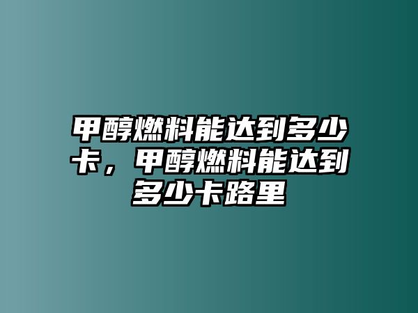 甲醇燃料能達(dá)到多少卡，甲醇燃料能達(dá)到多少卡路里