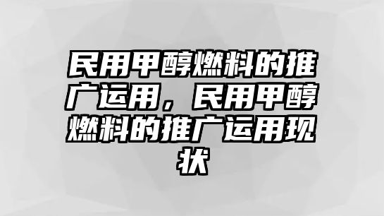 民用甲醇燃料的推廣運(yùn)用，民用甲醇燃料的推廣運(yùn)用現(xiàn)狀