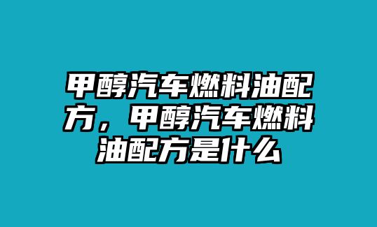 甲醇汽車燃料油配方，甲醇汽車燃料油配方是什么