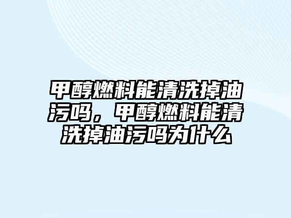 甲醇燃料能清洗掉油污嗎，甲醇燃料能清洗掉油污嗎為什么