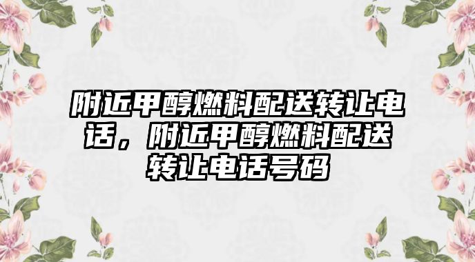 附近甲醇燃料配送轉讓電話，附近甲醇燃料配送轉讓電話號碼