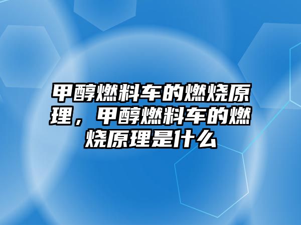 甲醇燃料車的燃燒原理，甲醇燃料車的燃燒原理是什么