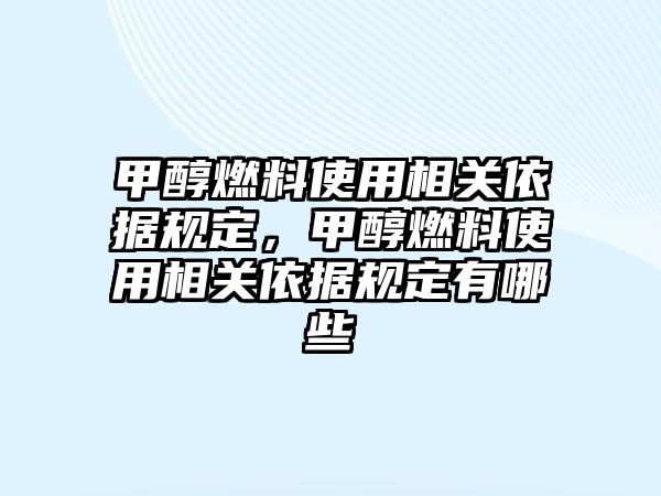 甲醇燃料使用相關(guān)依據(jù)規(guī)定，甲醇燃料使用相關(guān)依據(jù)規(guī)定有哪些