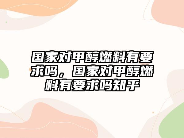 國家對甲醇燃料有要求嗎，國家對甲醇燃料有要求嗎知乎