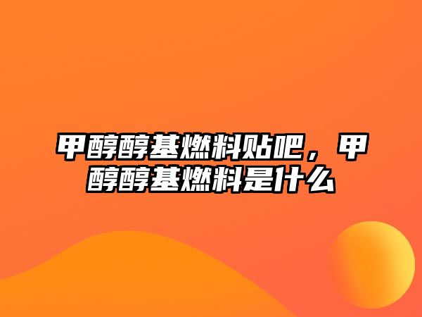 甲醇醇基燃料貼吧，甲醇醇基燃料是什么