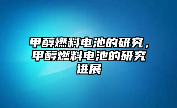 甲醇燃料電池的研究，甲醇燃料電池的研究進(jìn)展