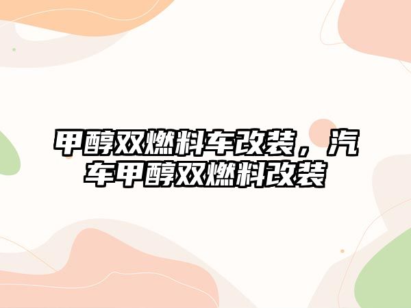 甲醇雙燃料車改裝，汽車甲醇雙燃料改裝