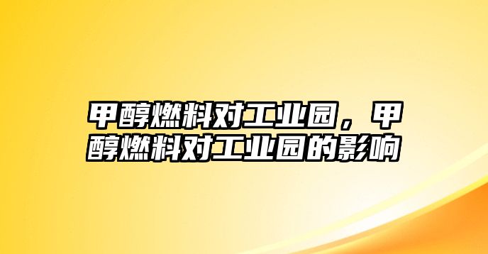 甲醇燃料對(duì)工業(yè)園，甲醇燃料對(duì)工業(yè)園的影響