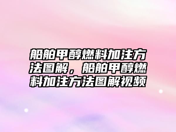 船舶甲醇燃料加注方法圖解，船舶甲醇燃料加注方法圖解視頻