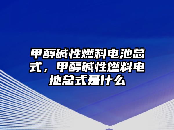 甲醇?jí)A性燃料電池總式，甲醇?jí)A性燃料電池總式是什么