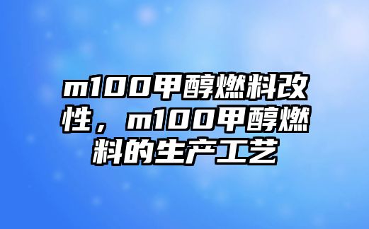 m100甲醇燃料改性，m100甲醇燃料的生產工藝