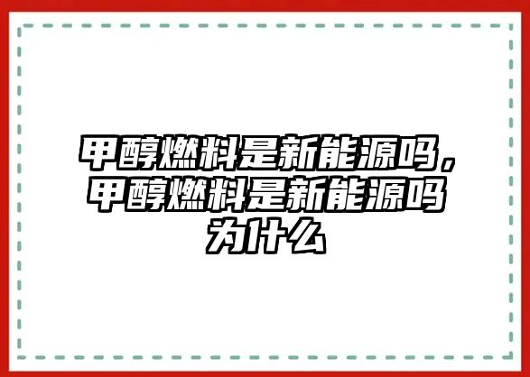 甲醇燃料是新能源嗎，甲醇燃料是新能源嗎為什么