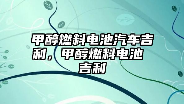 甲醇燃料電池汽車吉利，甲醇燃料電池 吉利