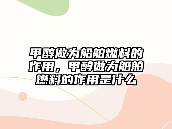 甲醇做為船舶燃料的作用，甲醇做為船舶燃料的作用是什么