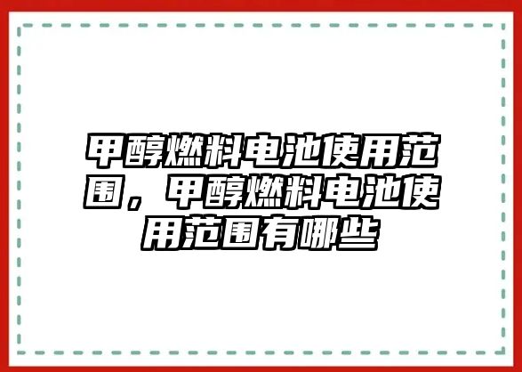 甲醇燃料電池使用范圍，甲醇燃料電池使用范圍有哪些