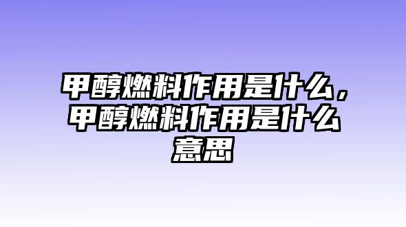 甲醇燃料作用是什么，甲醇燃料作用是什么意思