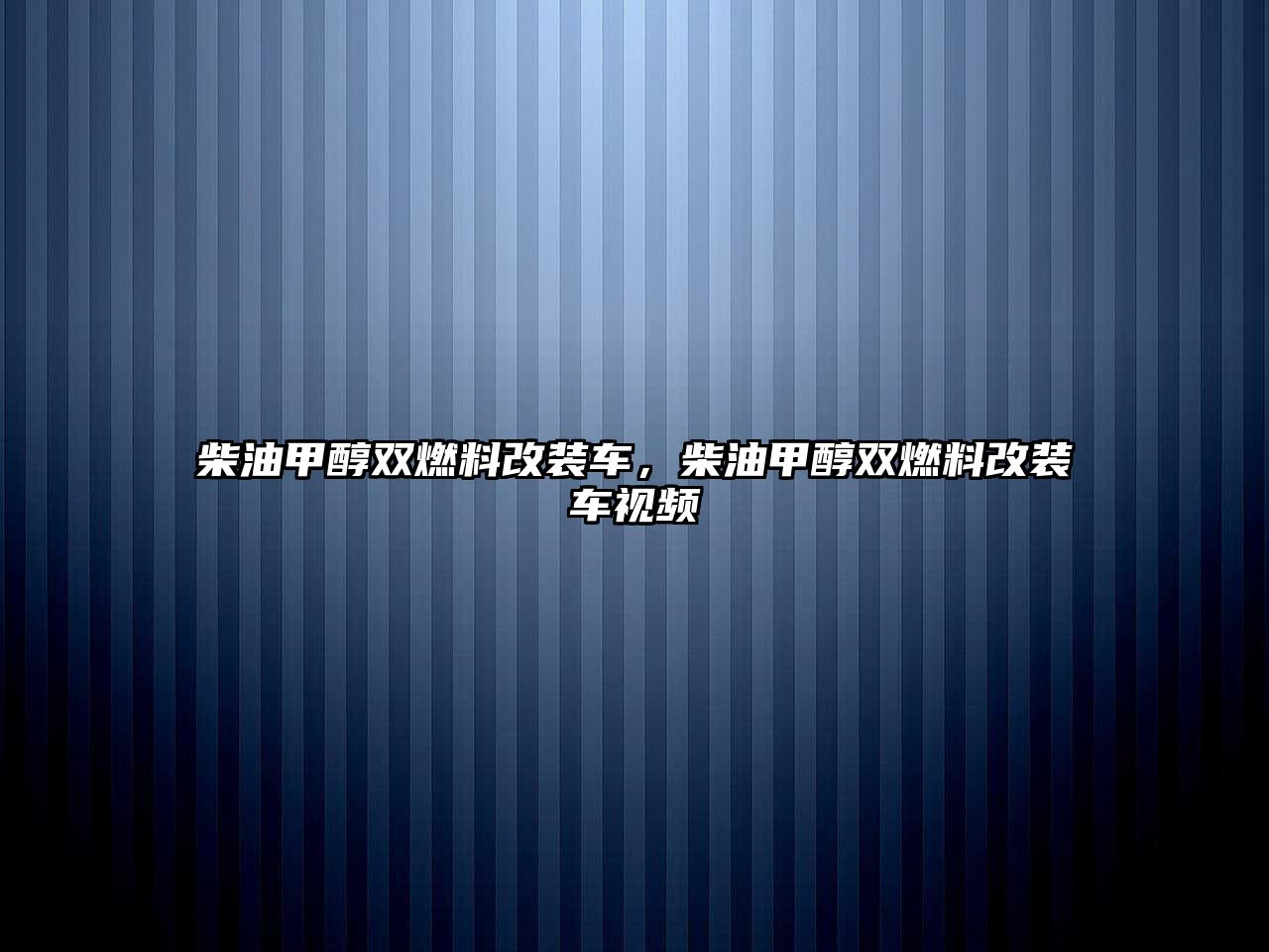 柴油甲醇雙燃料改裝車，柴油甲醇雙燃料改裝車視頻