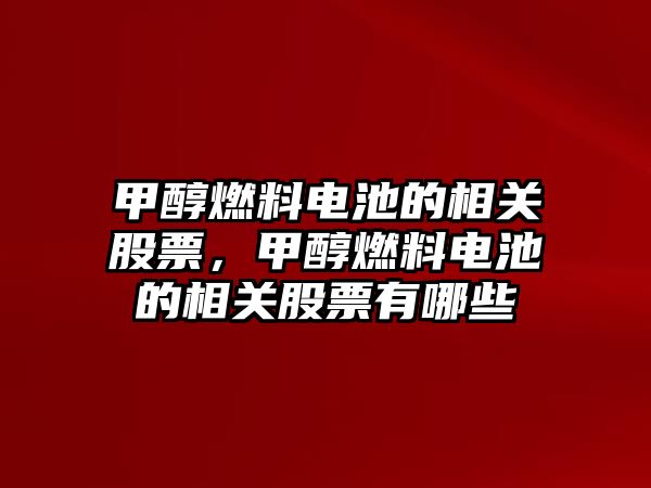 甲醇燃料電池的相關(guān)股票，甲醇燃料電池的相關(guān)股票有哪些