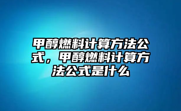 甲醇燃料計算方法公式，甲醇燃料計算方法公式是什么