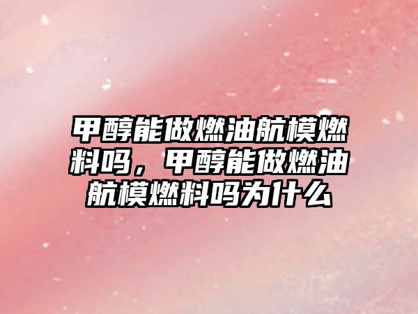 甲醇能做燃油航模燃料嗎，甲醇能做燃油航模燃料嗎為什么