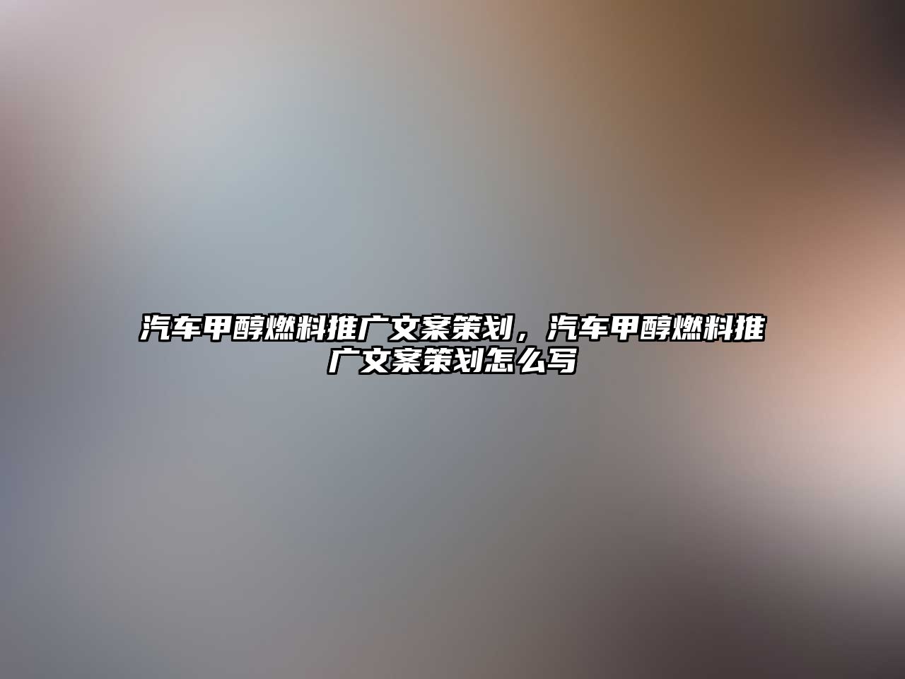 汽車甲醇燃料推廣文案策劃，汽車甲醇燃料推廣文案策劃怎么寫