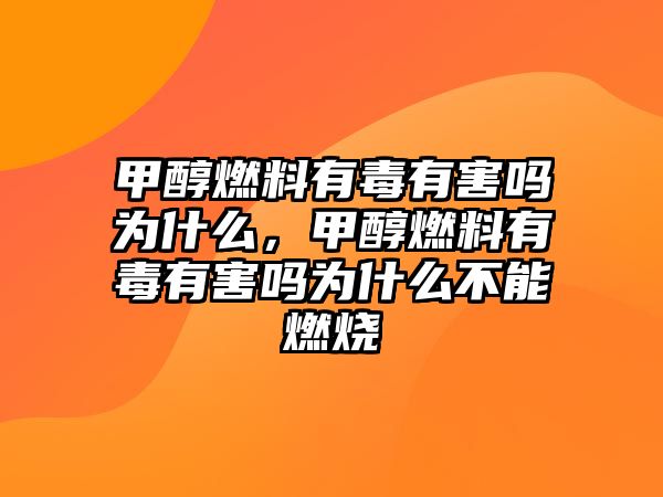 甲醇燃料有毒有害嗎為什么，甲醇燃料有毒有害嗎為什么不能燃燒