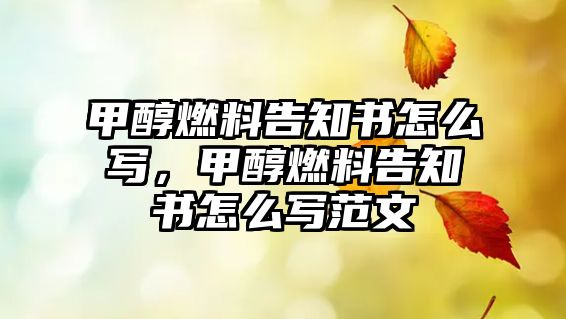 甲醇燃料告知書怎么寫，甲醇燃料告知書怎么寫范文