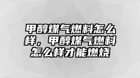 甲醇煤氣燃料怎么樣，甲醇煤氣燃料怎么樣才能燃燒