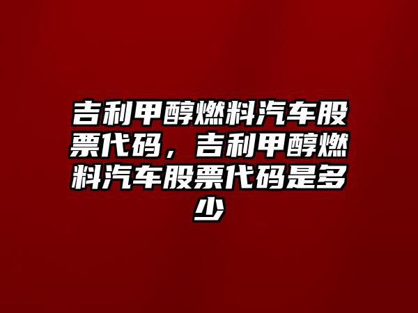 吉利甲醇燃料汽車股票代碼，吉利甲醇燃料汽車股票代碼是多少