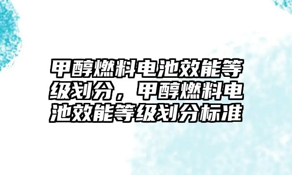 甲醇燃料電池效能等級劃分，甲醇燃料電池效能等級劃分標準