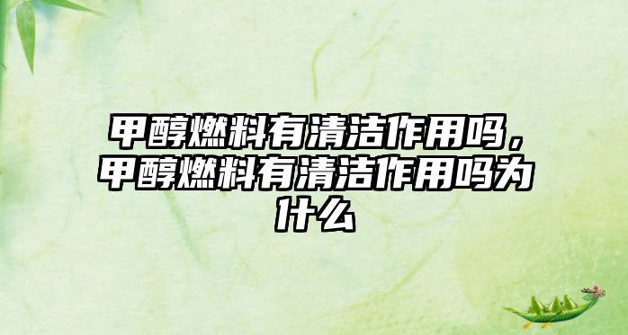 甲醇燃料有清潔作用嗎，甲醇燃料有清潔作用嗎為什么