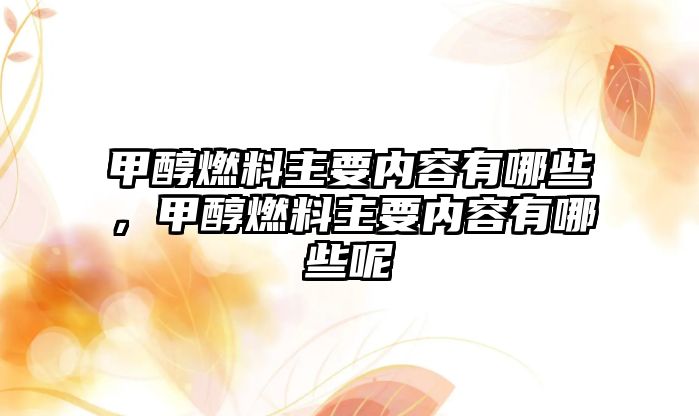 甲醇燃料主要內(nèi)容有哪些，甲醇燃料主要內(nèi)容有哪些呢