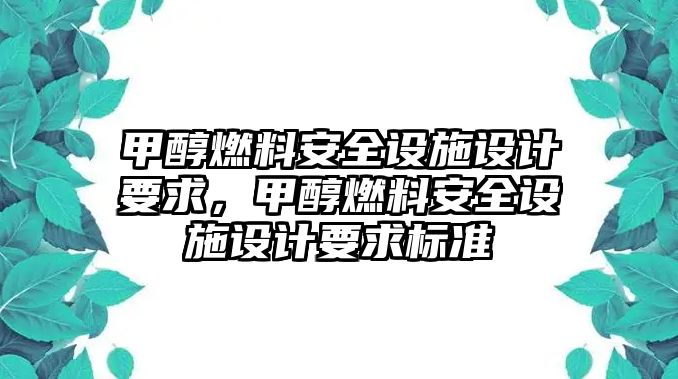 甲醇燃料安全設(shè)施設(shè)計(jì)要求，甲醇燃料安全設(shè)施設(shè)計(jì)要求標(biāo)準(zhǔn)