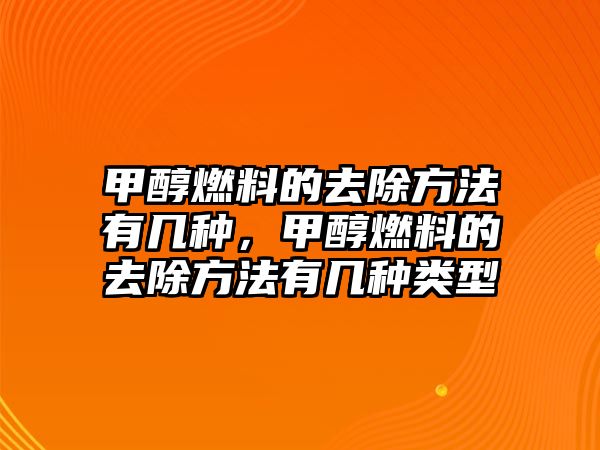 甲醇燃料的去除方法有幾種，甲醇燃料的去除方法有幾種類型