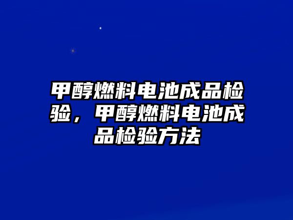 甲醇燃料電池成品檢驗(yàn)，甲醇燃料電池成品檢驗(yàn)方法