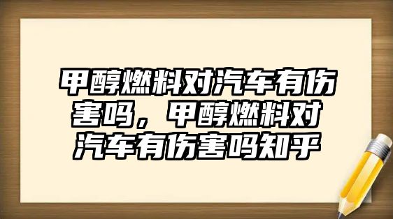 甲醇燃料對(duì)汽車(chē)有傷害嗎，甲醇燃料對(duì)汽車(chē)有傷害嗎知乎