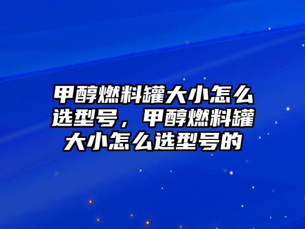 甲醇燃料罐大小怎么選型號(hào)，甲醇燃料罐大小怎么選型號(hào)的