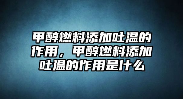 甲醇燃料添加吐溫的作用，甲醇燃料添加吐溫的作用是什么