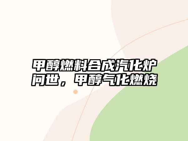 甲醇燃料合成汽化爐問世，甲醇?xì)饣紵? class=