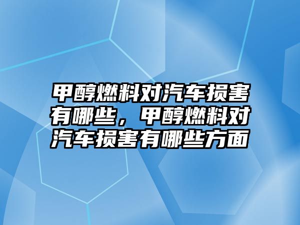 甲醇燃料對(duì)汽車損害有哪些，甲醇燃料對(duì)汽車損害有哪些方面