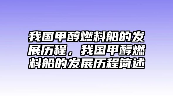 我國(guó)甲醇燃料船的發(fā)展歷程，我國(guó)甲醇燃料船的發(fā)展歷程簡(jiǎn)述