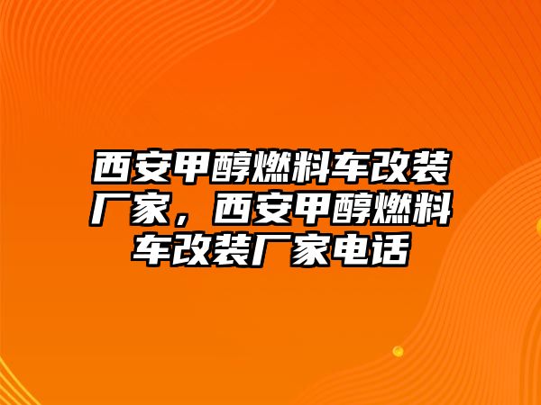 西安甲醇燃料車改裝廠家，西安甲醇燃料車改裝廠家電話