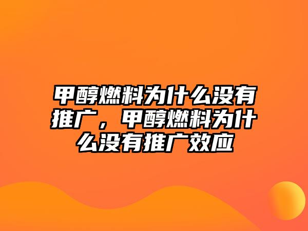 甲醇燃料為什么沒(méi)有推廣，甲醇燃料為什么沒(méi)有推廣效應(yīng)